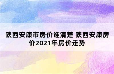 陕西安康市房价谁清楚 陕西安康房价2021年房价走势